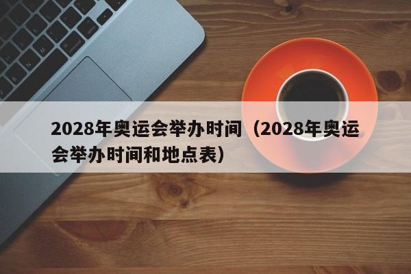 2028年奥运会举办时间（2028年奥运会举办时间和地点表）