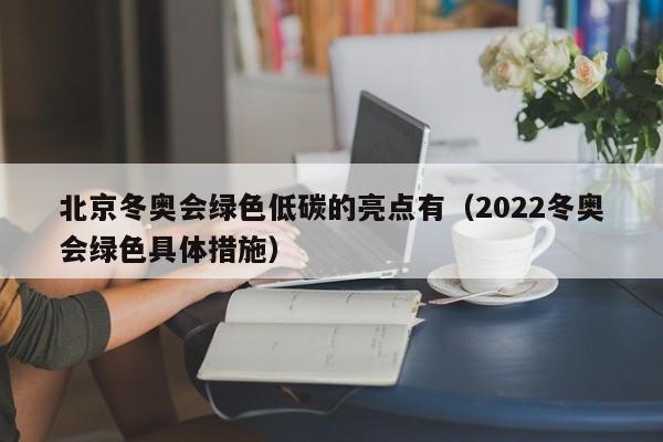 北京冬奥会绿色低碳的亮点有（2022冬奥会绿色具体措施）