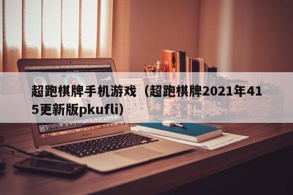 超跑棋牌手机游戏（超跑棋牌2021年415更新版pkufli）