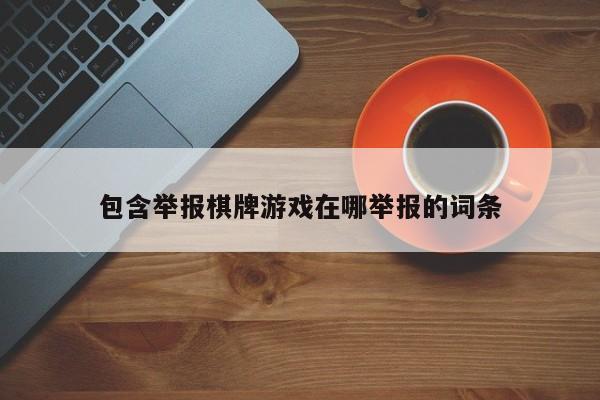 包含举报棋牌游戏在哪举报的词条