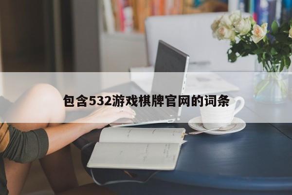 包含532游戏棋牌官网的词条