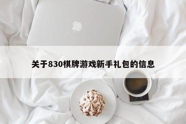 关于830棋牌游戏新手礼包的信息