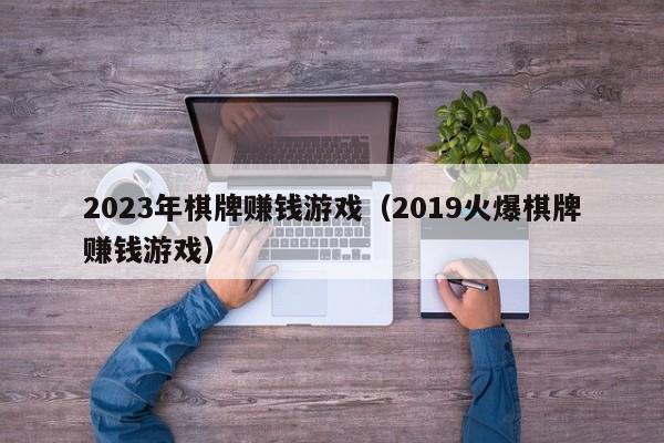 2023年棋牌赚钱游戏（2019火爆棋牌赚钱游戏）