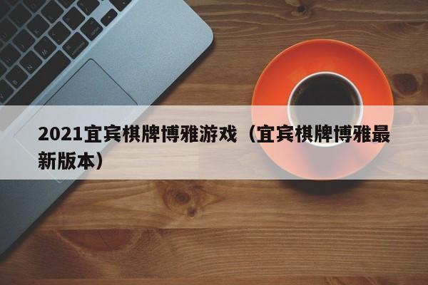 2021宜宾棋牌博雅游戏（宜宾棋牌博雅最新版本）