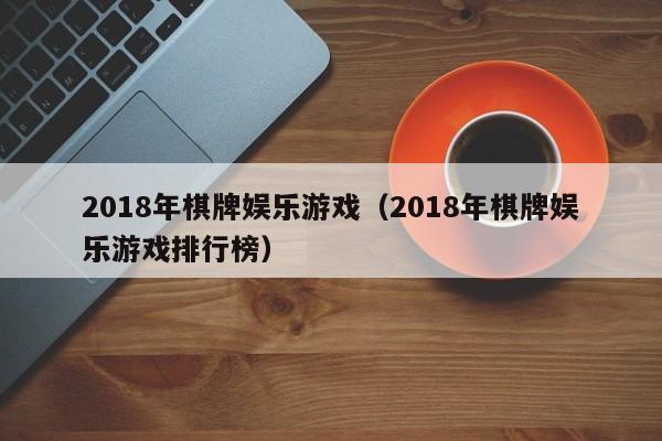 2018年棋牌娱乐游戏（2018年棋牌娱乐游戏排行榜）